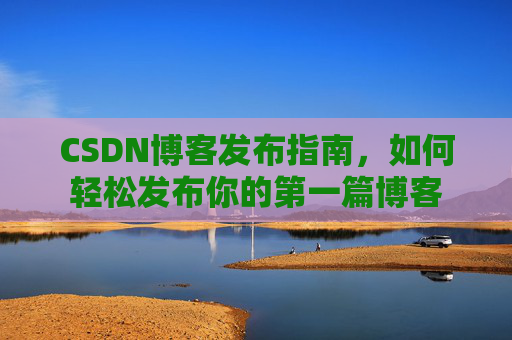 CSDN博客发布指南，如何轻松发布你的第一篇博客